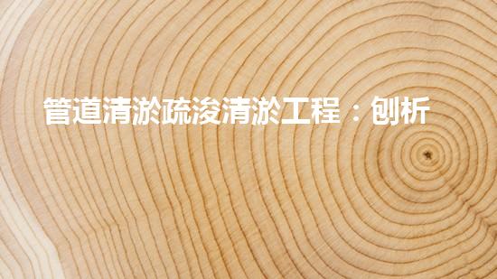 管道清淤疏浚清淤工程：刨析都市進展中的關(guān)鍵挑戰(zhàn)與創(chuàng)新應(yīng)對！